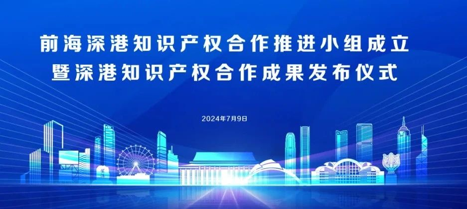 2024.07.09 | 前海深港知识产权合作推进小组成立暨深港知识产权合作成果发布仪式